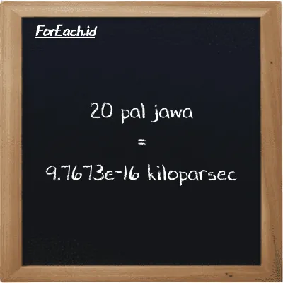 20 pal jawa setara dengan 9.7673e-16 kiloparsec (20 pj setara dengan 9.7673e-16 kpc)