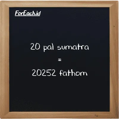 20 pal sumatra setara dengan 20252 fathom (20 ps setara dengan 20252 ft)