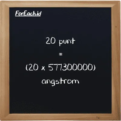 Cara konversi punt ke angstrom (pnt ke Å): 20 punt (pnt) setara dengan 20 dikalikan dengan 577300000 angstrom (Å)