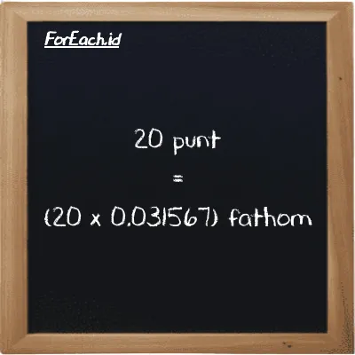 Cara konversi punt ke fathom (pnt ke ft): 20 punt (pnt) setara dengan 20 dikalikan dengan 0.031567 fathom (ft)