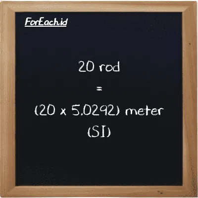 Cara konversi rod ke meter (rd ke m): 20 rod (rd) setara dengan 20 dikalikan dengan 5.0292 meter (m)
