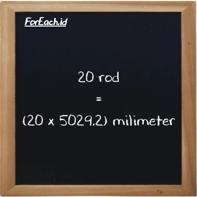 Cara konversi rod ke milimeter (rd ke mm): 20 rod (rd) setara dengan 20 dikalikan dengan 5029.2 milimeter (mm)