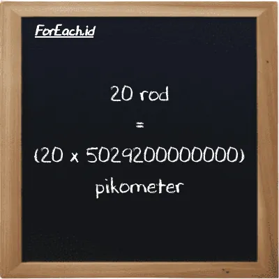 Cara konversi rod ke pikometer (rd ke pm): 20 rod (rd) setara dengan 20 dikalikan dengan 5029200000000 pikometer (pm)