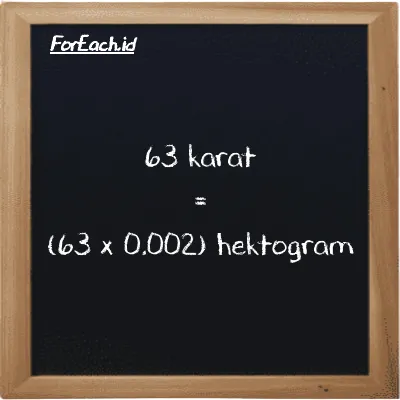 Cara konversi karat ke hektogram (ct ke hg): 63 karat (ct) setara dengan 63 dikalikan dengan 0.002 hektogram (hg)