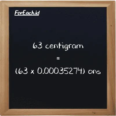 Cara konversi centigram ke ons (cg ke oz): 63 centigram (cg) setara dengan 63 dikalikan dengan 0.00035274 ons (oz)