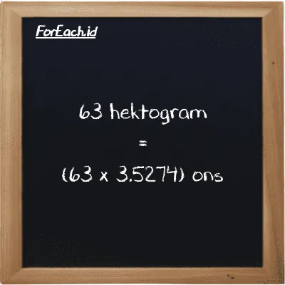 Cara konversi hektogram ke ons (hg ke oz): 63 hektogram (hg) setara dengan 63 dikalikan dengan 3.5274 ons (oz)