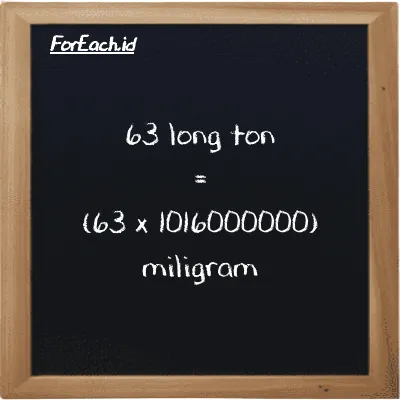 Cara konversi long ton ke miligram (LT ke mg): 63 long ton (LT) setara dengan 63 dikalikan dengan 1016000000 miligram (mg)