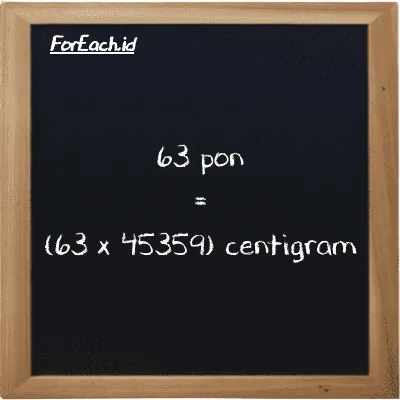 Cara konversi pon ke centigram (lb ke cg): 63 pon (lb) setara dengan 63 dikalikan dengan 45359 centigram (cg)
