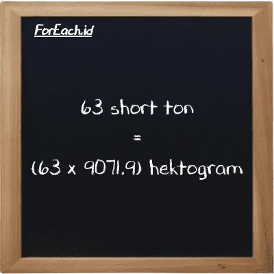 Cara konversi short ton ke hektogram (ST ke hg): 63 short ton (ST) setara dengan 63 dikalikan dengan 9071.9 hektogram (hg)