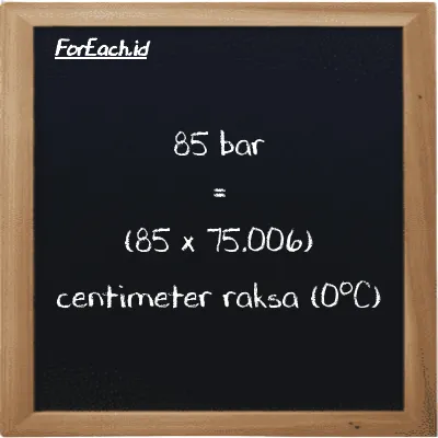 Cara konversi bar ke centimeter raksa (0<sup>o</sup>C) (bar ke cmHg): 85 bar (bar) setara dengan 85 dikalikan dengan 75.006 centimeter raksa (0<sup>o</sup>C) (cmHg)
