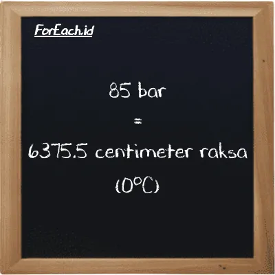 85 bar setara dengan 6375.5 centimeter raksa (0<sup>o</sup>C) (85 bar setara dengan 6375.5 cmHg)