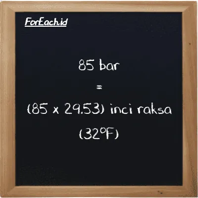 Cara konversi bar ke inci raksa (32<sup>o</sup>F) (bar ke inHg): 85 bar (bar) setara dengan 85 dikalikan dengan 29.53 inci raksa (32<sup>o</sup>F) (inHg)