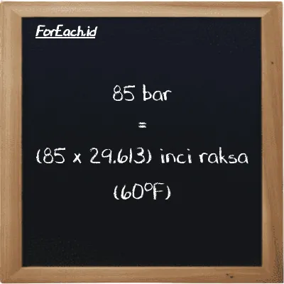 Cara konversi bar ke inci raksa (60<sup>o</sup>F) (bar ke inHg): 85 bar (bar) setara dengan 85 dikalikan dengan 29.613 inci raksa (60<sup>o</sup>F) (inHg)