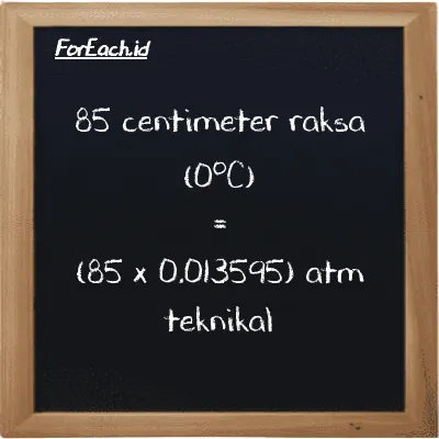 Cara konversi centimeter raksa (0<sup>o</sup>C) ke atm teknikal (cmHg ke at): 85 centimeter raksa (0<sup>o</sup>C) (cmHg) setara dengan 85 dikalikan dengan 0.013595 atm teknikal (at)