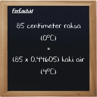 Cara konversi centimeter raksa (0<sup>o</sup>C) ke kaki air (4<sup>o</sup>C) (cmHg ke ftH2O): 85 centimeter raksa (0<sup>o</sup>C) (cmHg) setara dengan 85 dikalikan dengan 0.44605 kaki air (4<sup>o</sup>C) (ftH2O)