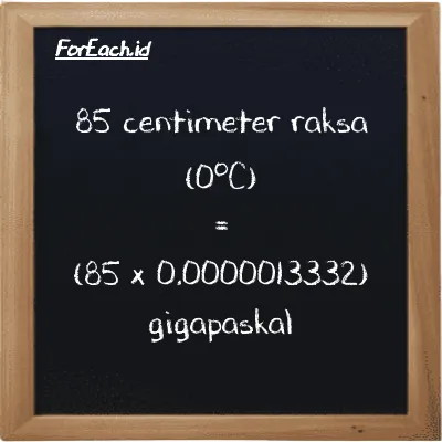 Cara konversi centimeter raksa (0<sup>o</sup>C) ke gigapaskal (cmHg ke GPa): 85 centimeter raksa (0<sup>o</sup>C) (cmHg) setara dengan 85 dikalikan dengan 0.0000013332 gigapaskal (GPa)