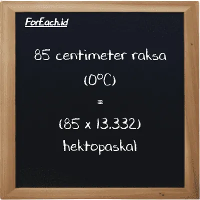 Cara konversi centimeter raksa (0<sup>o</sup>C) ke hektopaskal (cmHg ke hPa): 85 centimeter raksa (0<sup>o</sup>C) (cmHg) setara dengan 85 dikalikan dengan 13.332 hektopaskal (hPa)