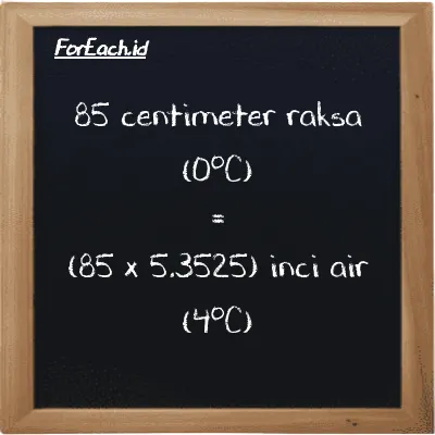 Cara konversi centimeter raksa (0<sup>o</sup>C) ke inci air (4<sup>o</sup>C) (cmHg ke inH2O): 85 centimeter raksa (0<sup>o</sup>C) (cmHg) setara dengan 85 dikalikan dengan 5.3525 inci air (4<sup>o</sup>C) (inH2O)