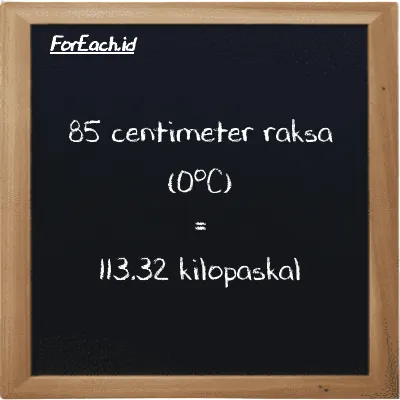 85 centimeter raksa (0<sup>o</sup>C) setara dengan 113.32 kilopaskal (85 cmHg setara dengan 113.32 kPa)