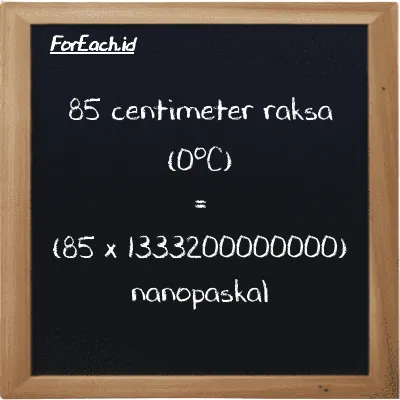 Cara konversi centimeter raksa (0<sup>o</sup>C) ke nanopaskal (cmHg ke nPa): 85 centimeter raksa (0<sup>o</sup>C) (cmHg) setara dengan 85 dikalikan dengan 1333200000000 nanopaskal (nPa)