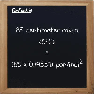 Cara konversi centimeter raksa (0<sup>o</sup>C) ke pon/inci<sup>2</sup> (cmHg ke psi): 85 centimeter raksa (0<sup>o</sup>C) (cmHg) setara dengan 85 dikalikan dengan 0.19337 pon/inci<sup>2</sup> (psi)