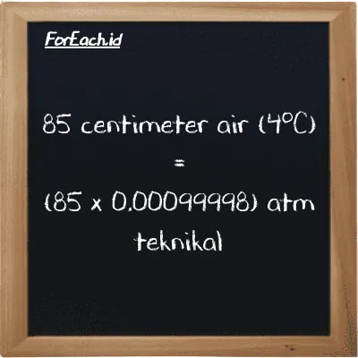 Cara konversi centimeter air (4<sup>o</sup>C) ke atm teknikal (cmH2O ke at): 85 centimeter air (4<sup>o</sup>C) (cmH2O) setara dengan 85 dikalikan dengan 0.00099998 atm teknikal (at)