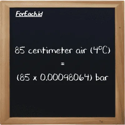Cara konversi centimeter air (4<sup>o</sup>C) ke bar (cmH2O ke bar): 85 centimeter air (4<sup>o</sup>C) (cmH2O) setara dengan 85 dikalikan dengan 0.00098064 bar (bar)