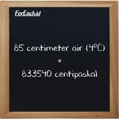 85 centimeter air (4<sup>o</sup>C) setara dengan 833540 centipaskal (85 cmH2O setara dengan 833540 cPa)