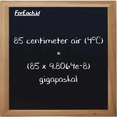Cara konversi centimeter air (4<sup>o</sup>C) ke gigapaskal (cmH2O ke GPa): 85 centimeter air (4<sup>o</sup>C) (cmH2O) setara dengan 85 dikalikan dengan 9.8064e-8 gigapaskal (GPa)