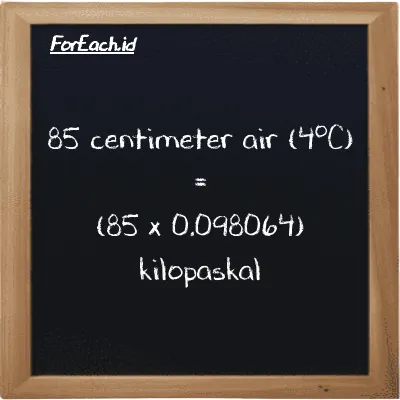 Cara konversi centimeter air (4<sup>o</sup>C) ke kilopaskal (cmH2O ke kPa): 85 centimeter air (4<sup>o</sup>C) (cmH2O) setara dengan 85 dikalikan dengan 0.098064 kilopaskal (kPa)