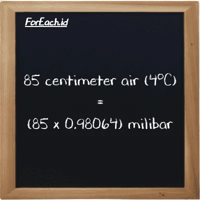 Cara konversi centimeter air (4<sup>o</sup>C) ke milibar (cmH2O ke mbar): 85 centimeter air (4<sup>o</sup>C) (cmH2O) setara dengan 85 dikalikan dengan 0.98064 milibar (mbar)