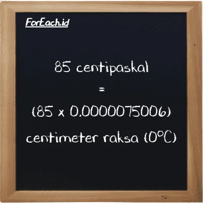 Cara konversi centipaskal ke centimeter raksa (0<sup>o</sup>C) (cPa ke cmHg): 85 centipaskal (cPa) setara dengan 85 dikalikan dengan 0.0000075006 centimeter raksa (0<sup>o</sup>C) (cmHg)