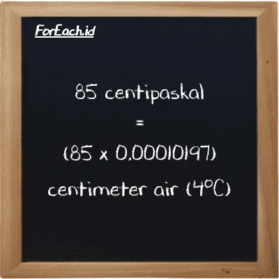 Cara konversi centipaskal ke centimeter air (4<sup>o</sup>C) (cPa ke cmH2O): 85 centipaskal (cPa) setara dengan 85 dikalikan dengan 0.00010197 centimeter air (4<sup>o</sup>C) (cmH2O)