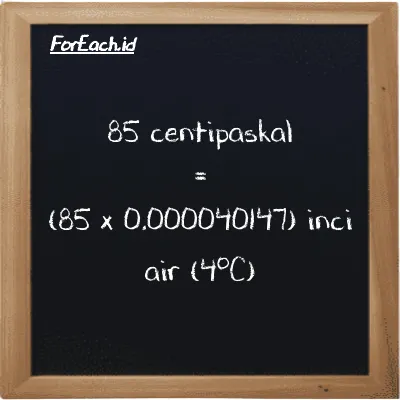 Cara konversi centipaskal ke inci air (4<sup>o</sup>C) (cPa ke inH2O): 85 centipaskal (cPa) setara dengan 85 dikalikan dengan 0.000040147 inci air (4<sup>o</sup>C) (inH2O)