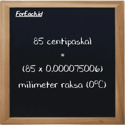 Cara konversi centipaskal ke milimeter raksa (0<sup>o</sup>C) (cPa ke mmHg): 85 centipaskal (cPa) setara dengan 85 dikalikan dengan 0.000075006 milimeter raksa (0<sup>o</sup>C) (mmHg)