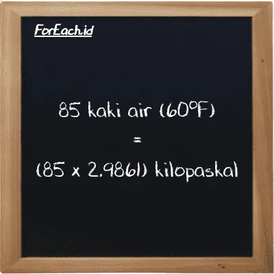 Cara konversi kaki air (60<sup>o</sup>F) ke kilopaskal (ftH2O ke kPa): 85 kaki air (60<sup>o</sup>F) (ftH2O) setara dengan 85 dikalikan dengan 2.9861 kilopaskal (kPa)