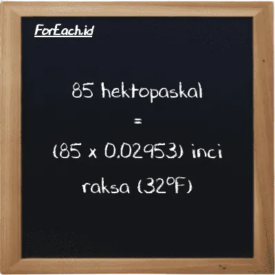 Cara konversi hektopaskal ke inci raksa (32<sup>o</sup>F) (hPa ke inHg): 85 hektopaskal (hPa) setara dengan 85 dikalikan dengan 0.02953 inci raksa (32<sup>o</sup>F) (inHg)