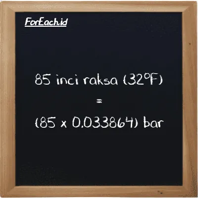 Cara konversi inci raksa (32<sup>o</sup>F) ke bar (inHg ke bar): 85 inci raksa (32<sup>o</sup>F) (inHg) setara dengan 85 dikalikan dengan 0.033864 bar (bar)
