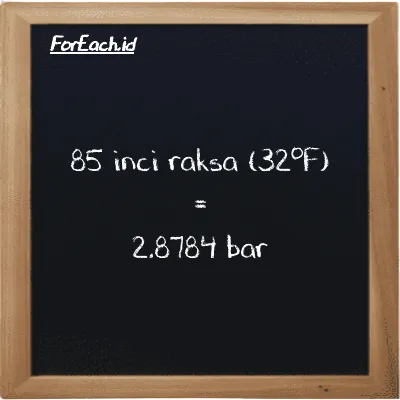 85 inci raksa (32<sup>o</sup>F) setara dengan 2.8784 bar (85 inHg setara dengan 2.8784 bar)