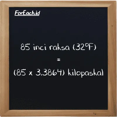 Cara konversi inci raksa (32<sup>o</sup>F) ke kilopaskal (inHg ke kPa): 85 inci raksa (32<sup>o</sup>F) (inHg) setara dengan 85 dikalikan dengan 3.3864 kilopaskal (kPa)