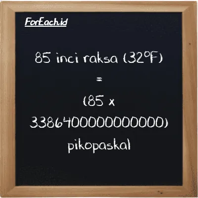Cara konversi inci raksa (32<sup>o</sup>F) ke pikopaskal (inHg ke pPa): 85 inci raksa (32<sup>o</sup>F) (inHg) setara dengan 85 dikalikan dengan 3386400000000000 pikopaskal (pPa)