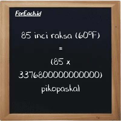 Cara konversi inci raksa (60<sup>o</sup>F) ke pikopaskal (inHg ke pPa): 85 inci raksa (60<sup>o</sup>F) (inHg) setara dengan 85 dikalikan dengan 3376800000000000 pikopaskal (pPa)
