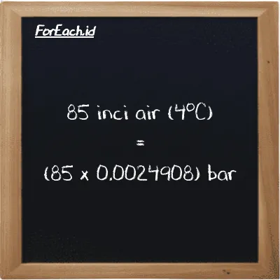 Cara konversi inci air (4<sup>o</sup>C) ke bar (inH2O ke bar): 85 inci air (4<sup>o</sup>C) (inH2O) setara dengan 85 dikalikan dengan 0.0024908 bar (bar)