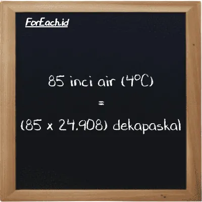 Cara konversi inci air (4<sup>o</sup>C) ke dekapaskal (inH2O ke daPa): 85 inci air (4<sup>o</sup>C) (inH2O) setara dengan 85 dikalikan dengan 24.908 dekapaskal (daPa)