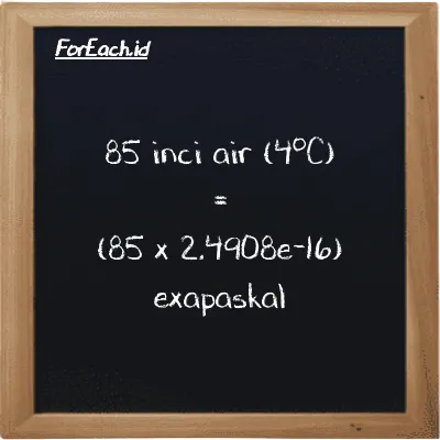 Cara konversi inci air (4<sup>o</sup>C) ke exapaskal (inH2O ke EPa): 85 inci air (4<sup>o</sup>C) (inH2O) setara dengan 85 dikalikan dengan 2.4908e-16 exapaskal (EPa)