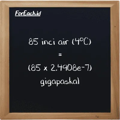 Cara konversi inci air (4<sup>o</sup>C) ke gigapaskal (inH2O ke GPa): 85 inci air (4<sup>o</sup>C) (inH2O) setara dengan 85 dikalikan dengan 2.4908e-7 gigapaskal (GPa)