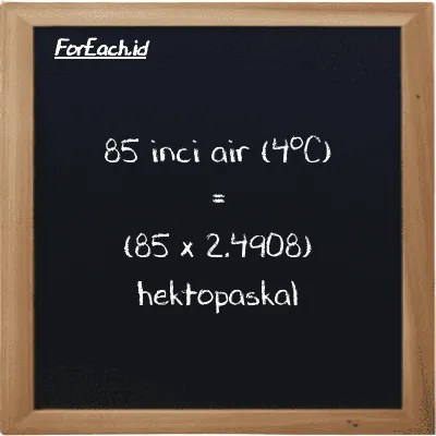 Cara konversi inci air (4<sup>o</sup>C) ke hektopaskal (inH2O ke hPa): 85 inci air (4<sup>o</sup>C) (inH2O) setara dengan 85 dikalikan dengan 2.4908 hektopaskal (hPa)