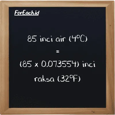 Cara konversi inci air (4<sup>o</sup>C) ke inci raksa (32<sup>o</sup>F) (inH2O ke inHg): 85 inci air (4<sup>o</sup>C) (inH2O) setara dengan 85 dikalikan dengan 0.073554 inci raksa (32<sup>o</sup>F) (inHg)