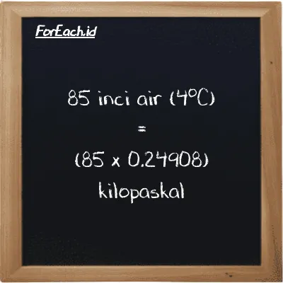 Cara konversi inci air (4<sup>o</sup>C) ke kilopaskal (inH2O ke kPa): 85 inci air (4<sup>o</sup>C) (inH2O) setara dengan 85 dikalikan dengan 0.24908 kilopaskal (kPa)