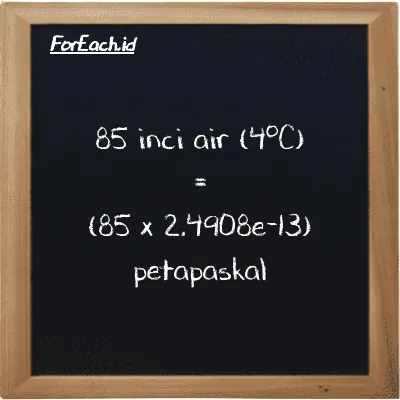Cara konversi inci air (4<sup>o</sup>C) ke petapaskal (inH2O ke PPa): 85 inci air (4<sup>o</sup>C) (inH2O) setara dengan 85 dikalikan dengan 2.4908e-13 petapaskal (PPa)
